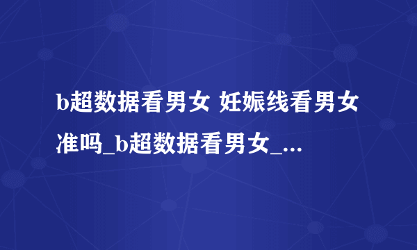 b超数据看男女 妊娠线看男女准吗_b超数据看男女_孕囊大小怎么看男女