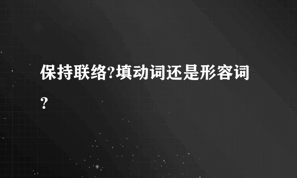 保持联络?填动词还是形容词？