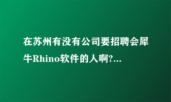 在苏州有没有公司要招聘会犀牛Rhino软件的人啊?本人就是学这个软件的，希望在苏州找到一份好工作(有作品？