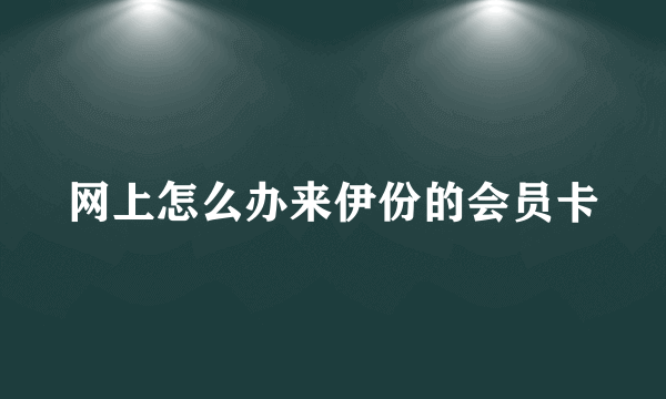 网上怎么办来伊份的会员卡