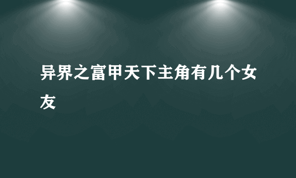 异界之富甲天下主角有几个女友