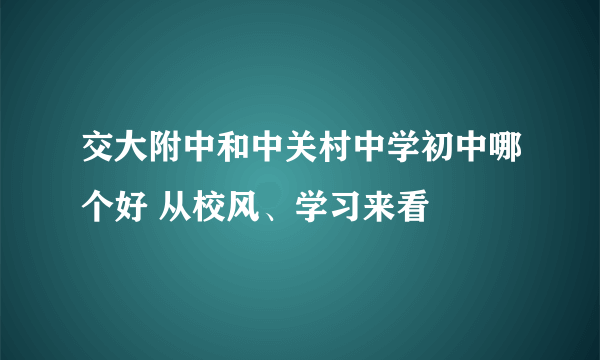 交大附中和中关村中学初中哪个好 从校风、学习来看