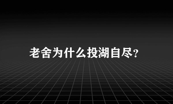 老舍为什么投湖自尽？