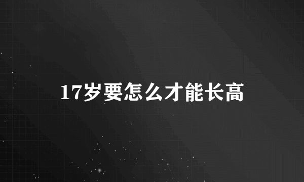 17岁要怎么才能长高