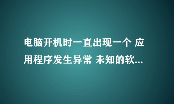 电脑开机时一直出现一个 应用程序发生异常 未知的软件异常〔0xc0000409〕,位置为0x1009bc5d 一点就会重启