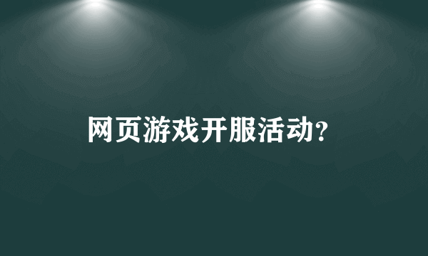 网页游戏开服活动？