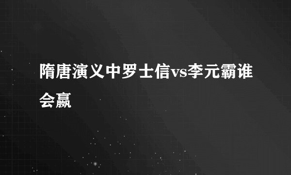 隋唐演义中罗士信vs李元霸谁会嬴