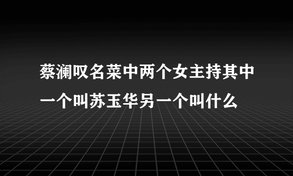 蔡澜叹名菜中两个女主持其中一个叫苏玉华另一个叫什么