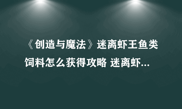 《创造与魔法》迷离虾王鱼类饲料怎么获得攻略 迷离虾王钓鱼位置全介绍