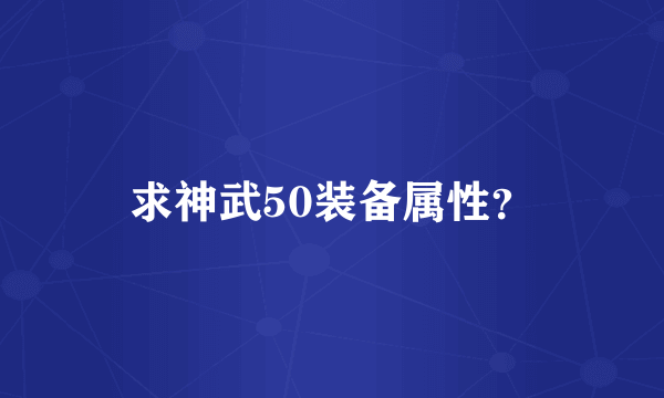 求神武50装备属性？