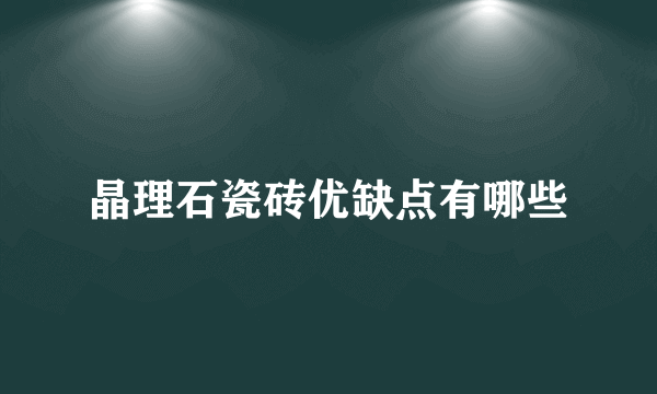 晶理石瓷砖优缺点有哪些