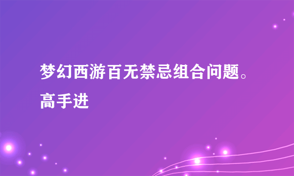 梦幻西游百无禁忌组合问题。高手进