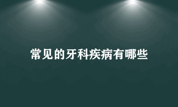 常见的牙科疾病有哪些