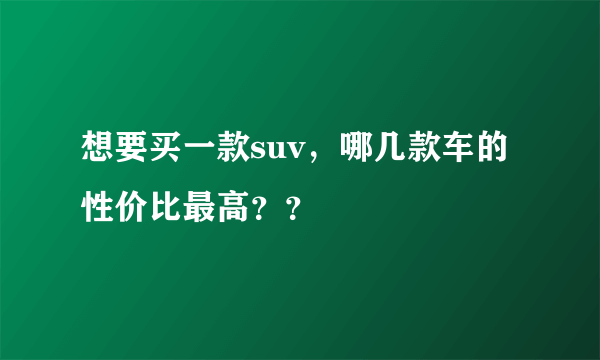 想要买一款suv，哪几款车的性价比最高？？