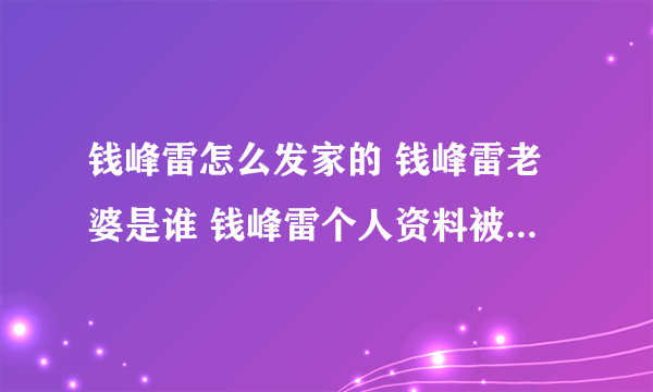 钱峰雷怎么发家的 钱峰雷老婆是谁 钱峰雷个人资料被称钱多多