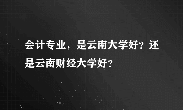 会计专业，是云南大学好？还是云南财经大学好？