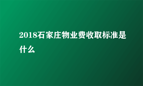 2018石家庄物业费收取标准是什么