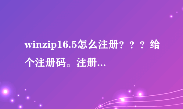 winzip16.5怎么注册？？？给个注册码。注册机用过了，没用。