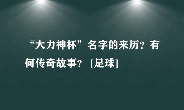 “大力神杯”名字的来历？有何传奇故事？ [足球]