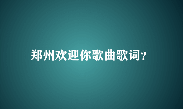 郑州欢迎你歌曲歌词？