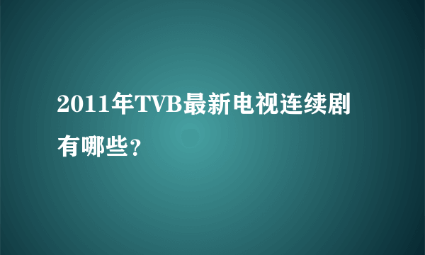 2011年TVB最新电视连续剧有哪些？