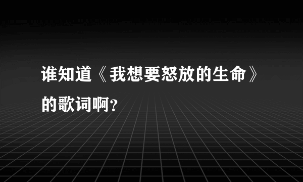 谁知道《我想要怒放的生命》的歌词啊？