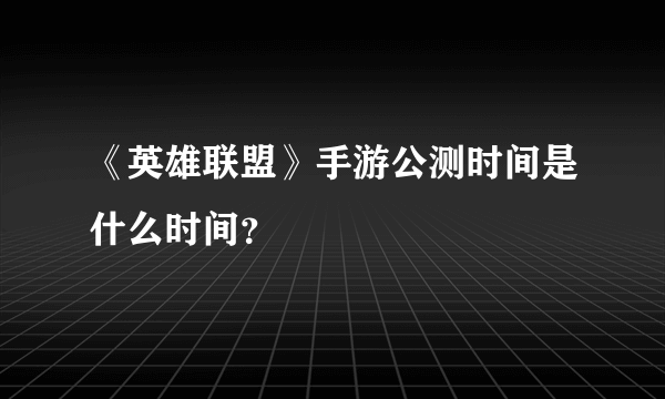 《英雄联盟》手游公测时间是什么时间？