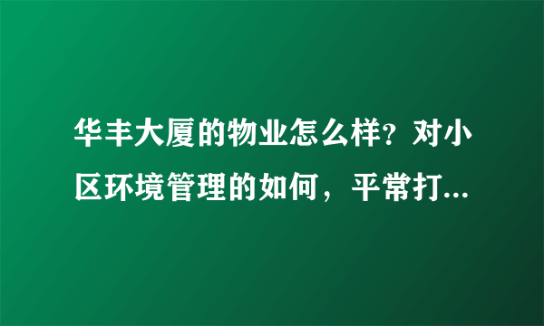 华丰大厦的物业怎么样？对小区环境管理的如何，平常打扫干净吗？打扫频次如何？