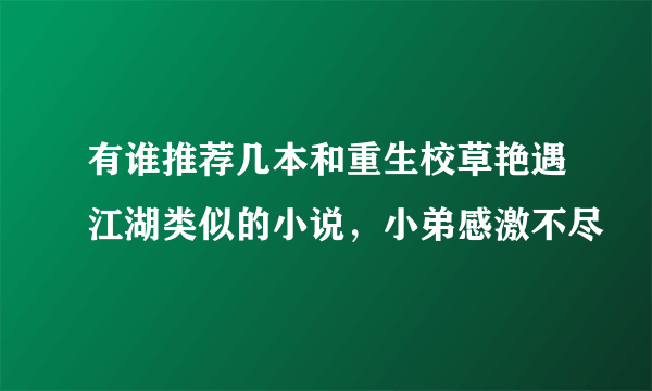 有谁推荐几本和重生校草艳遇江湖类似的小说，小弟感激不尽