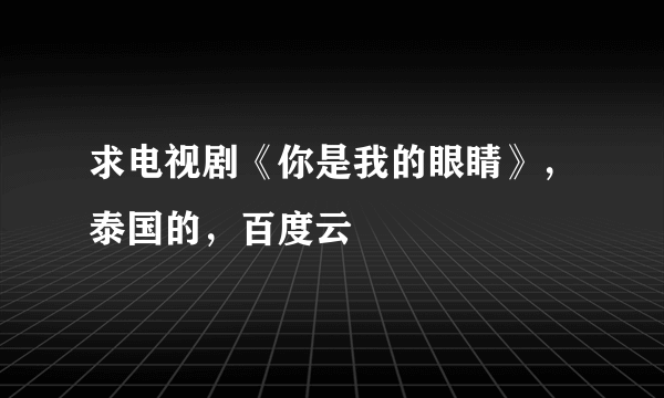 求电视剧《你是我的眼睛》，泰国的，百度云