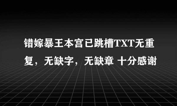 错嫁暴王本宫已跳槽TXT无重复，无缺字，无缺章 十分感谢