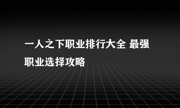 一人之下职业排行大全 最强职业选择攻略