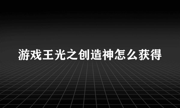 游戏王光之创造神怎么获得