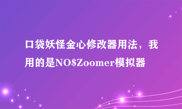 口袋妖怪金心修改器用法，我用的是NO$Zoomer模拟器