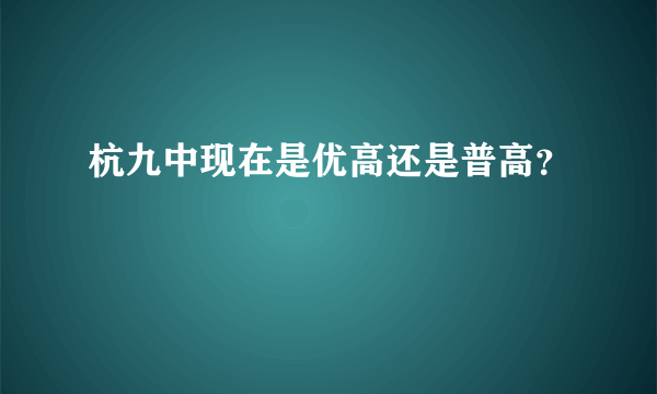 杭九中现在是优高还是普高？