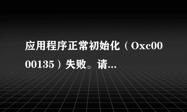 应用程序正常初始化（Oxc0000135）失败。请单击“确定”，终止应用程序。