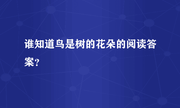 谁知道鸟是树的花朵的阅读答案？