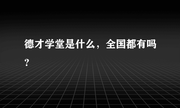 德才学堂是什么，全国都有吗？