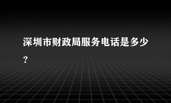 深圳市财政局服务电话是多少？