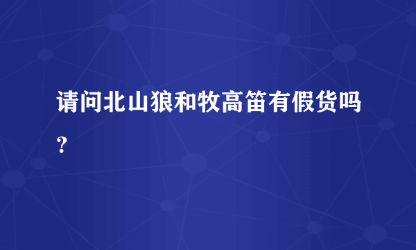 请问北山狼和牧高笛有假货吗？