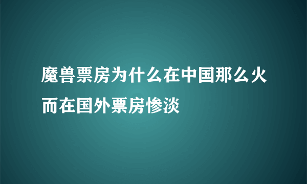 魔兽票房为什么在中国那么火而在国外票房惨淡