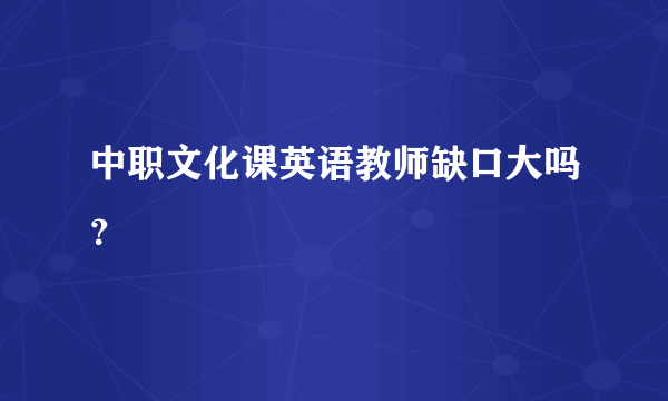 中职文化课英语教师缺口大吗？