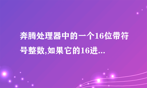 奔腾处理器中的一个16位带符号整数,如果它的16进制表明是(FFF0)16那么它的实际数值是多少?