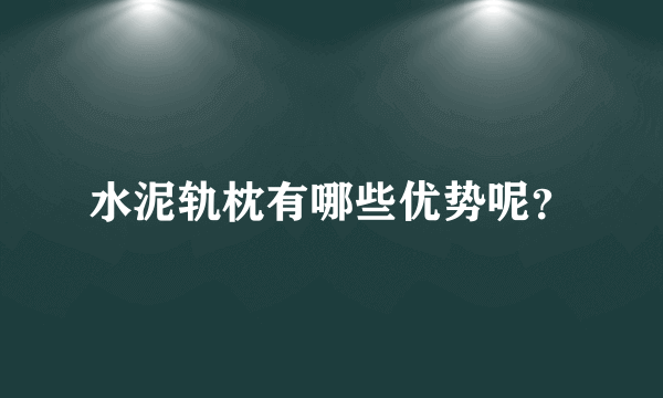 水泥轨枕有哪些优势呢？