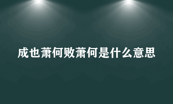 成也萧何败萧何是什么意思