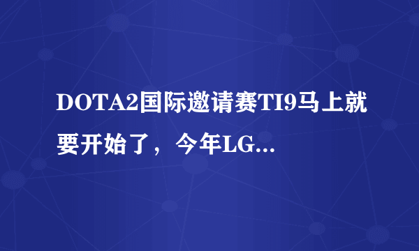 DOTA2国际邀请赛TI9马上就要开始了，今年LGD或者说CN有希望一雪前耻嘛？