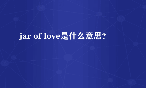 jar of love是什么意思？