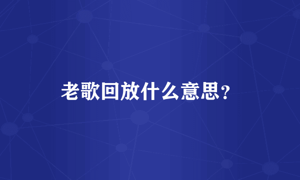 老歌回放什么意思？