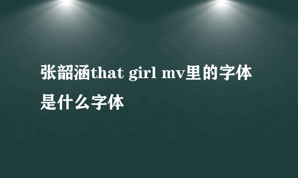 张韶涵that girl mv里的字体是什么字体