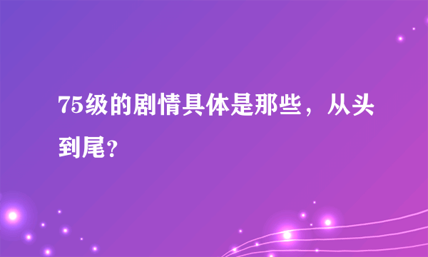 75级的剧情具体是那些，从头到尾？